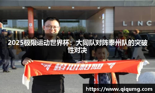 2025极限运动世界杯：大同队对阵泰州队的突破性对决