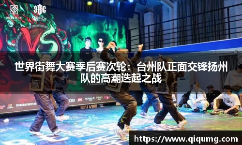世界街舞大赛季后赛次轮：台州队正面交锋扬州队的高潮迭起之战