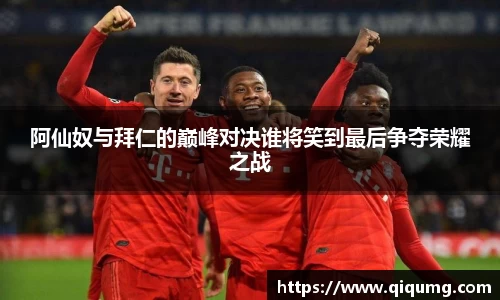 阿仙奴与拜仁的巅峰对决谁将笑到最后争夺荣耀之战