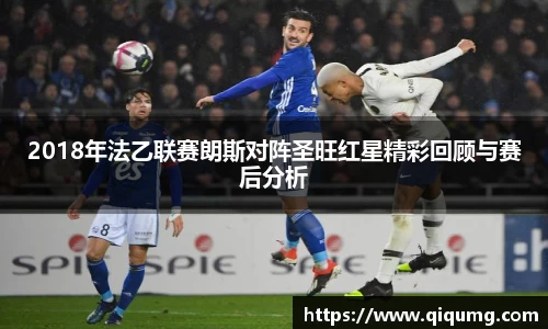 2018年法乙联赛朗斯对阵圣旺红星精彩回顾与赛后分析